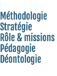 Présentation
Méthodologie
Stratégie
Rôle & missions
Pédagogie
Déontologie
